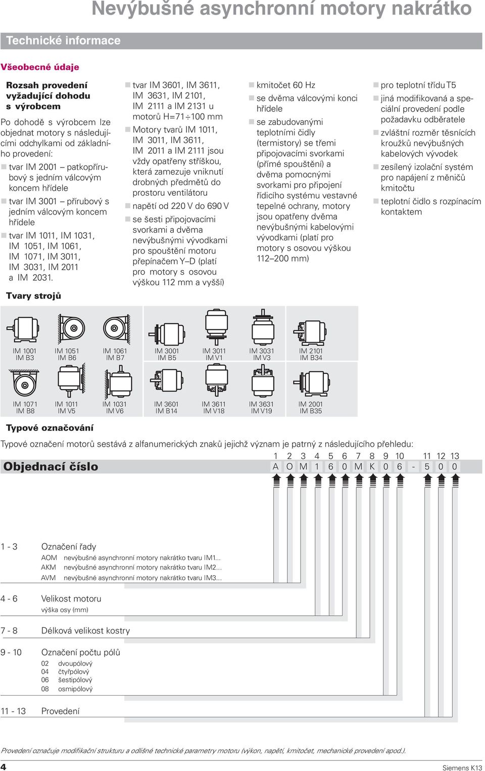 Tvary strojů tvar IM 3601, IM 3611, IM 3631, IM 2101, IM 2111 a IM 2131 u motorů H=71 100 mm Motory tvarů IM 1011, IM 3011, IM 3611, IM 2011 a IM 2111 jsou vždy opatřeny stříškou, která zamezuje