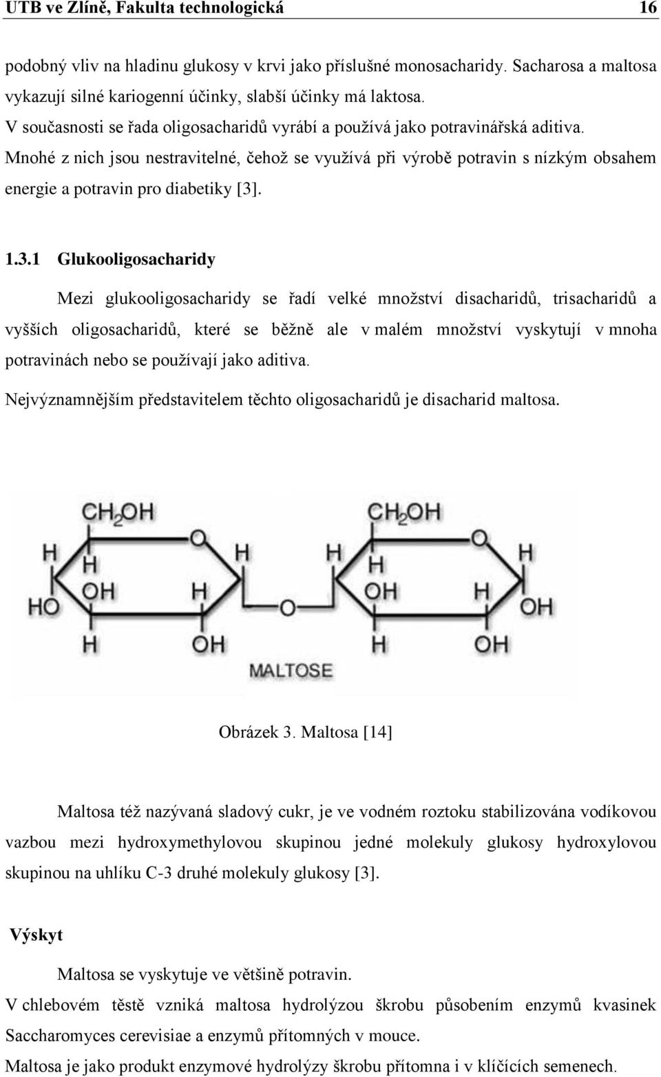 Mnohé z nich jsou nestravitelné, čehoţ se vyuţívá při výrobě potravin s nízkým obsahem energie a potravin pro diabetiky [3]