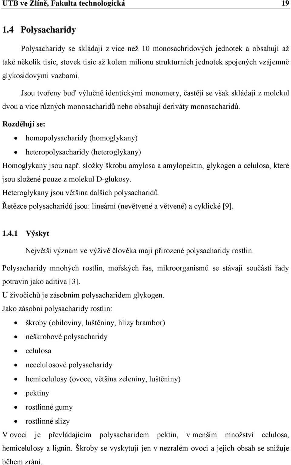 glykosidovými vazbami. Jsou tvořeny buď výlučně identickými monomery, častěji se však skládají z molekul dvou a více různých monosacharidů nebo obsahují deriváty monosacharidů.