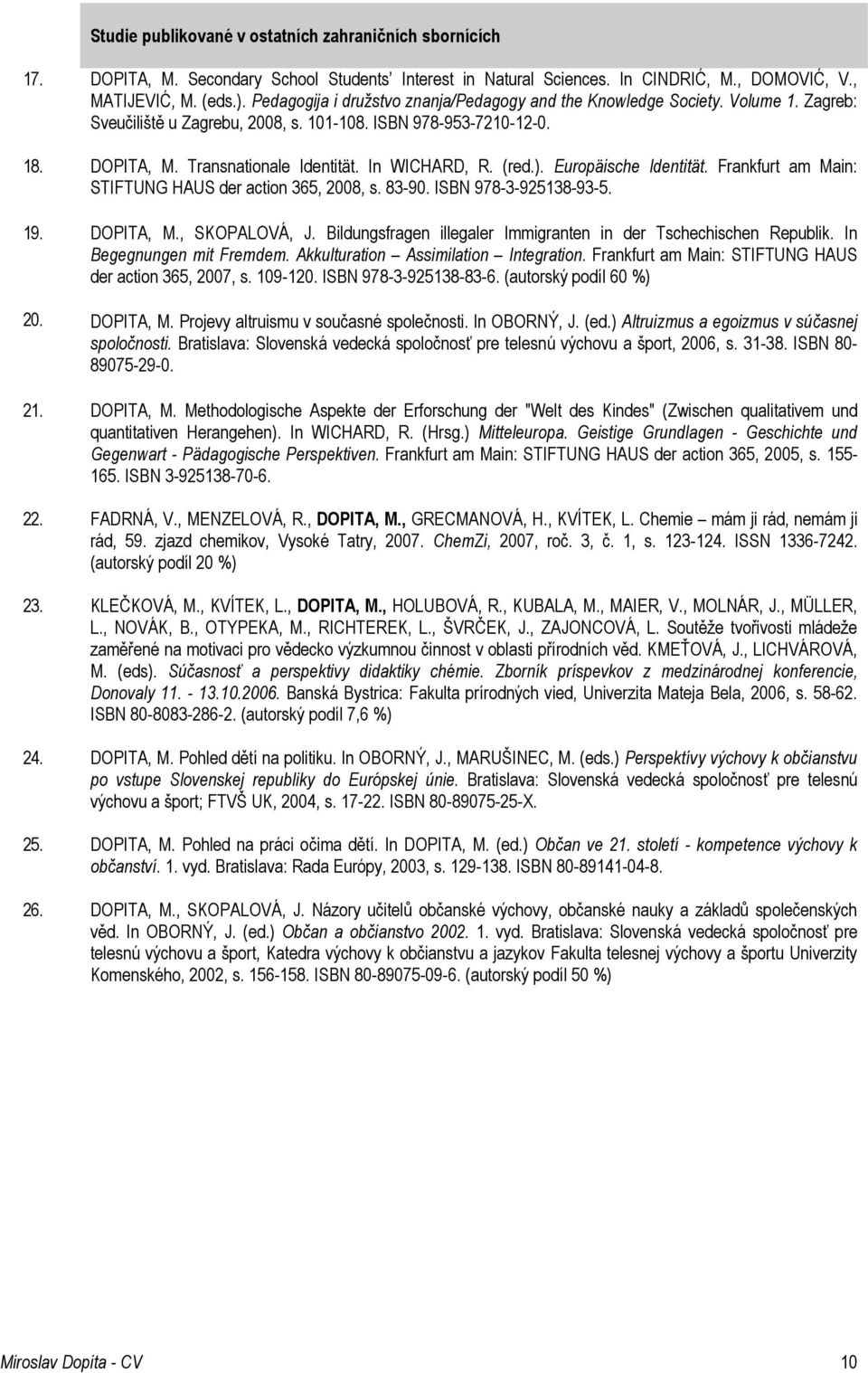 In WICHARD, R. (red.). Europäische Identität. Frankfurt am Main: STIFTUNG HAUS der action 365, 2008, s. 83-90. ISBN 978-3-925138-93-5. 19. DOPITA, M., SKOPALOVÁ, J.