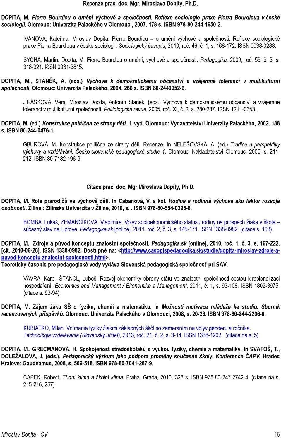 Reflexe sociologické praxe Pierra Bourdieua v české sociologii. Sociologický časopis, 2010, roč. 46, č. 1, s. 168-172. ISSN 0038-0288. SYCHA, Martin. Dopita, M.