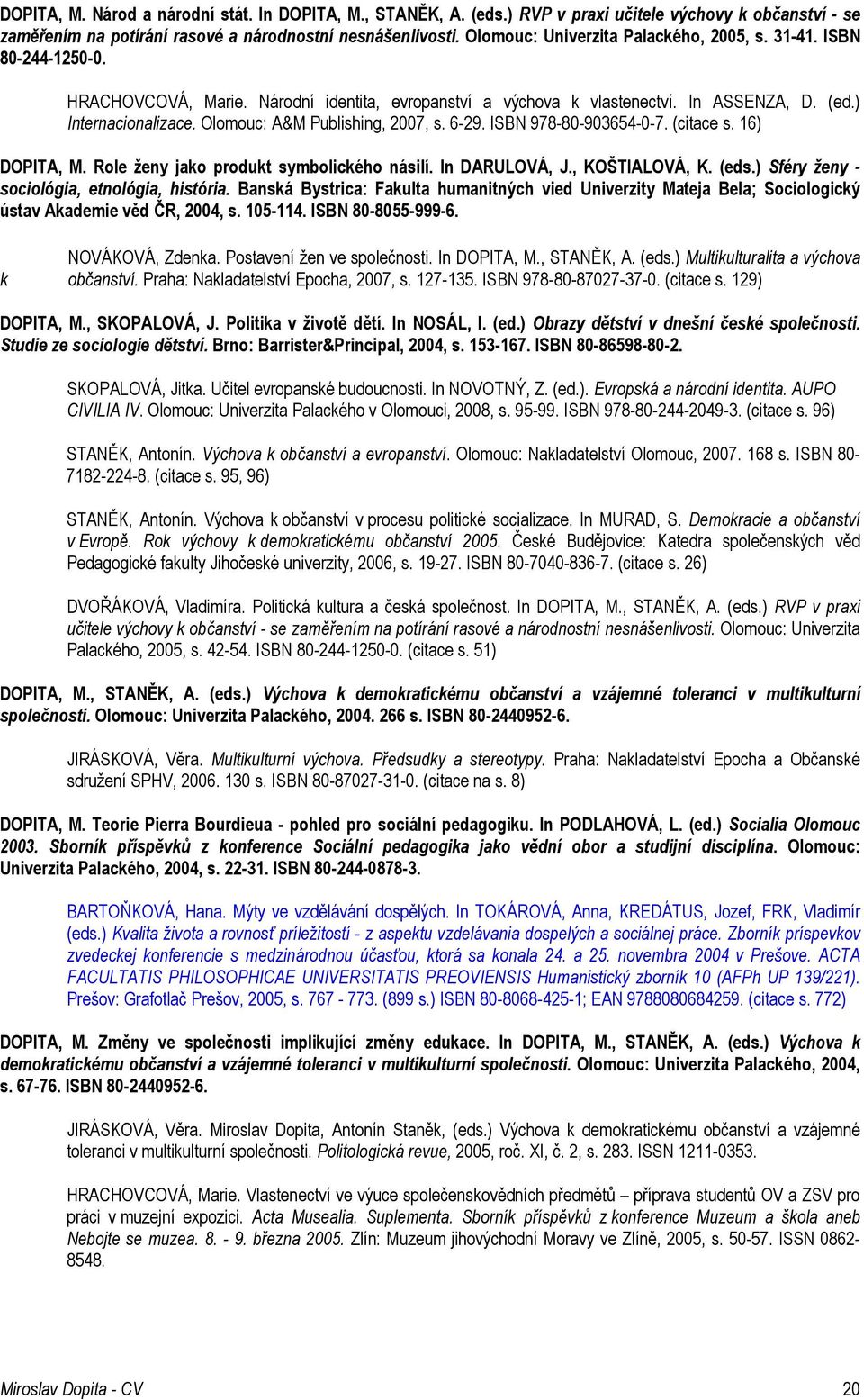 Olomouc: A&M Publishing, 2007, s. 6-29. ISBN 978-80-903654-0-7. (citace s. 16) DOPITA, M. Role ženy jako produkt symbolického násilí. In DARULOVÁ, J., KOŠTIALOVÁ, K. (eds.