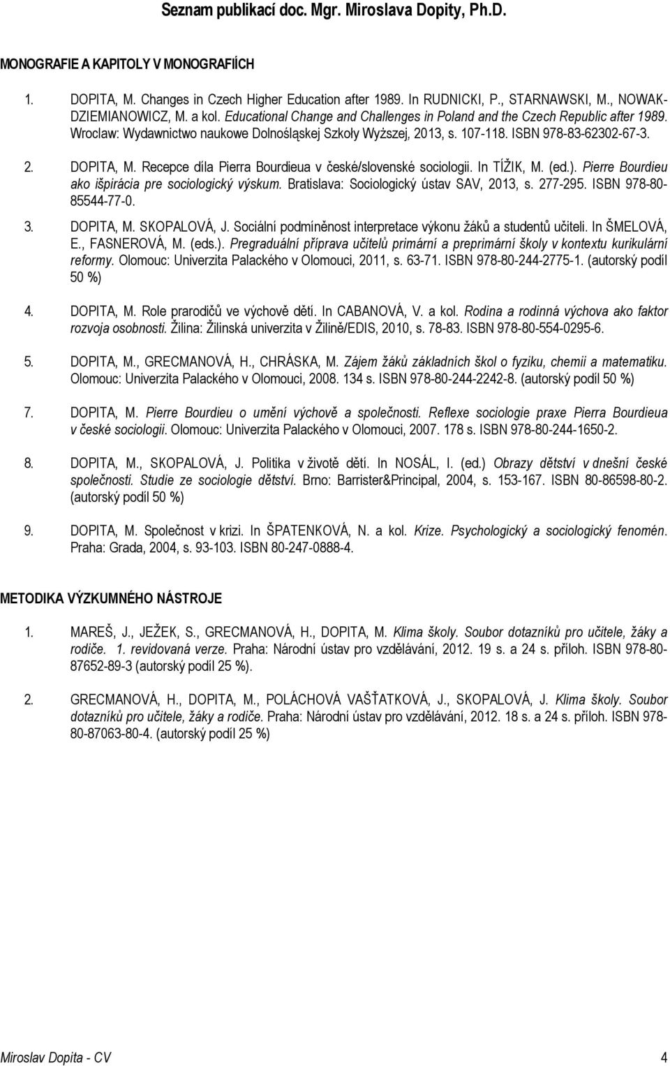 ISBN 978-83-62302-67-3. 2. DOPITA, M. Recepce díla Pierra Bourdieua v české/slovenské sociologii. In TÍŽIK, M. (ed.). Pierre Bourdieu ako išpirácia pre sociologický výskum.