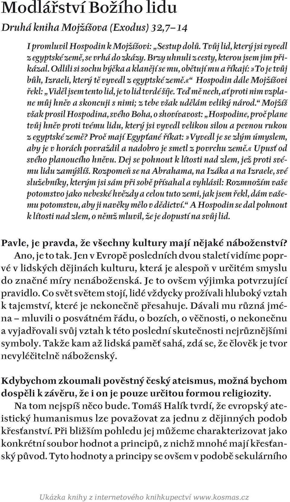 «hospodin dále Mojžíšovi řekl: Viděl jsem tento lid, je to lid tvrdé šíje. Teď mě nech, ať proti nim vzplane můj hněv a skoncuji s nimi; z tebe však udělám veliký národ.