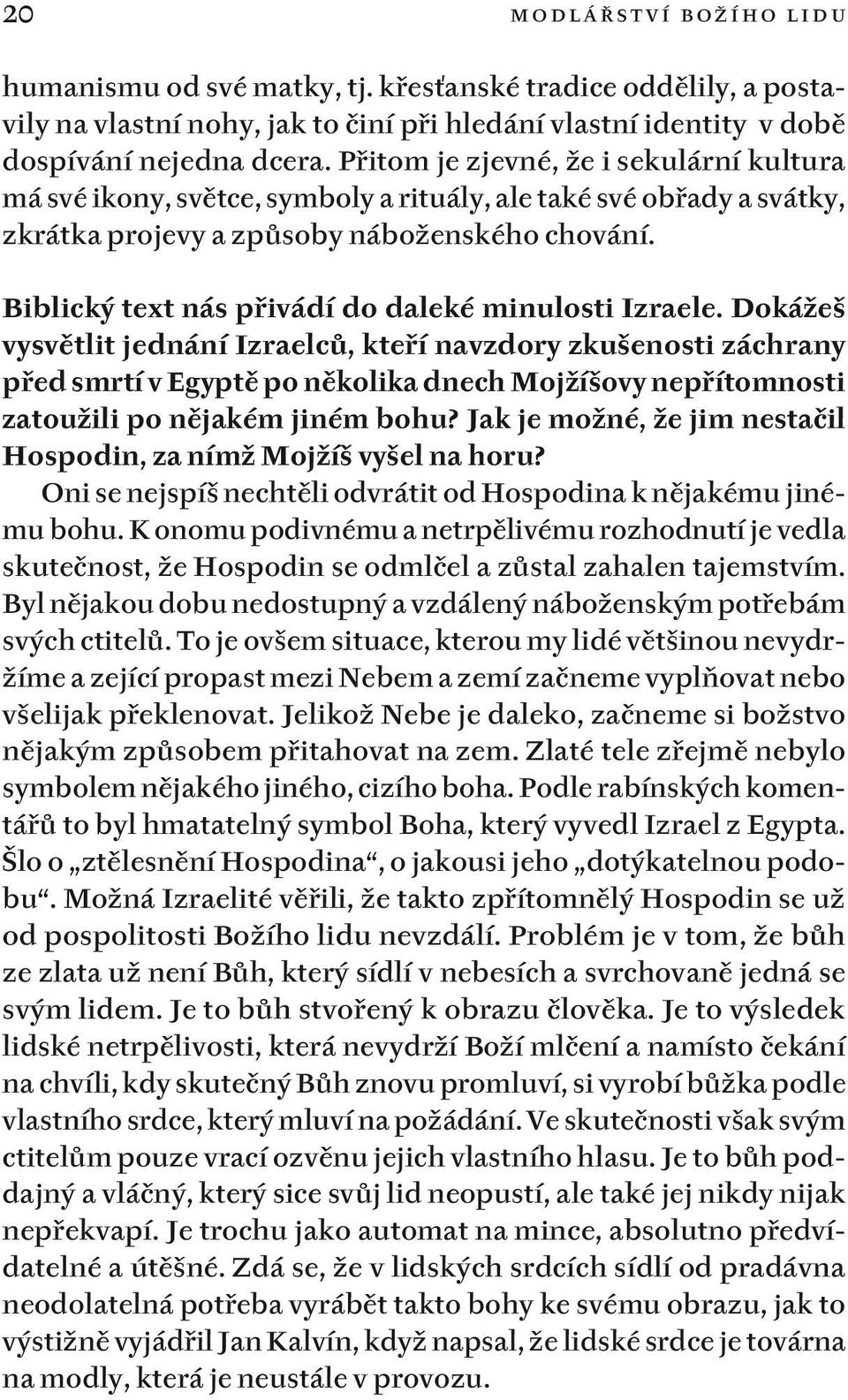 Přitom je zjevné, že i sekulární kultura má své ikony, světce, symboly a rituály, ale také své obřady a svátky, zkrátka projevy a způsoby náboženského chování.