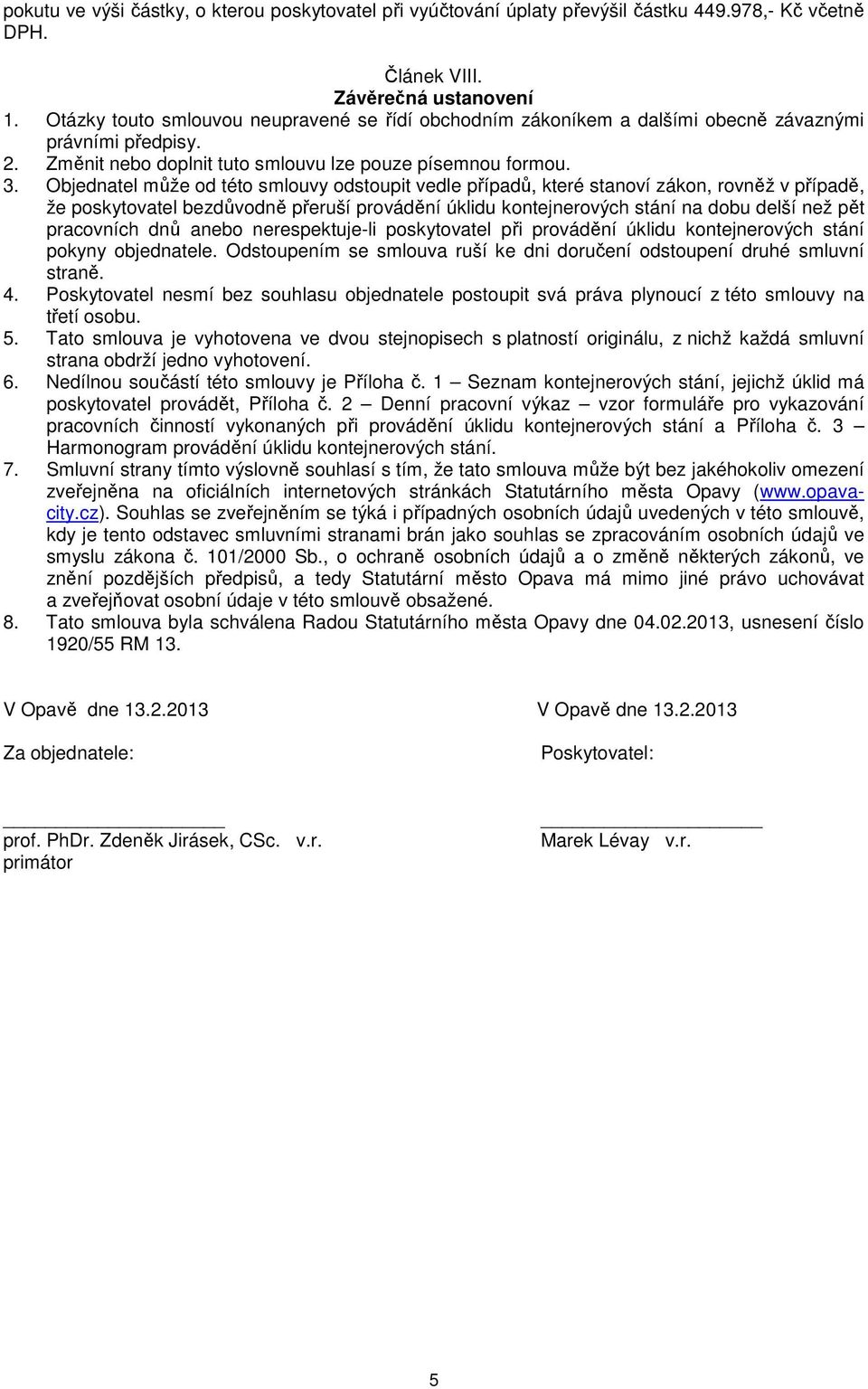 Objednatel může od této smlouvy odstoupit vedle případů, které stanoví zákon, rovněž v případě, že poskytovatel bezdůvodně přeruší provádění úklidu kontejnerových stání na dobu delší než pět