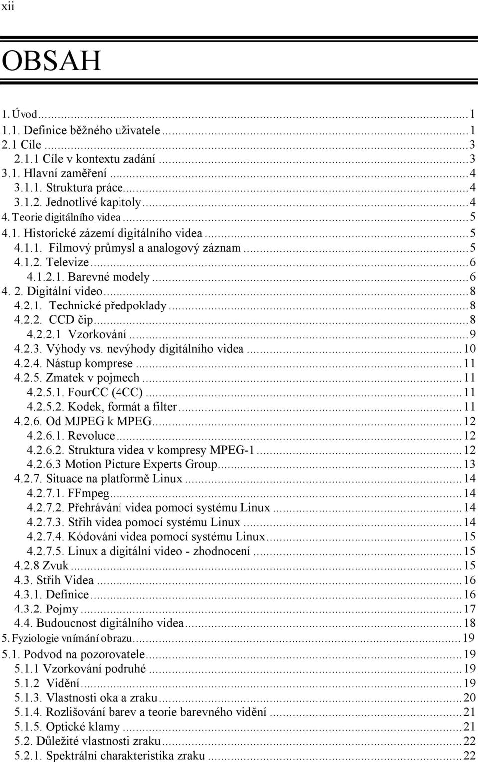 ..8 4.2.2. CCD čip...8 4.2.2.1 Vzorkování...9 4.2.3. Výhody vs. nevýhody digitálního videa...10 4.2.4. Nástup komprese...11 4.2.5. Zmatek v pojmech...11 4.2.5.1. FourCC (4CC)...11 4.2.5.2. Kodek, formát a filter.