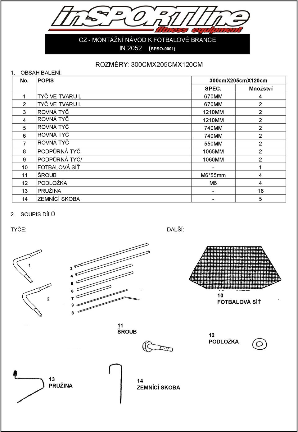 740MM 2 7 ROVNÁ TYČ 550MM 2 8 PODPŮRNÁ TYČ 1065MM 2 9 PODPŮRNÁ TYČ/ 1060MM 2 10 FOTBALOVÁ SÍŤ - 1 11 ŠROUB M6*55mm 4 12 PODLOŽKA M6 4