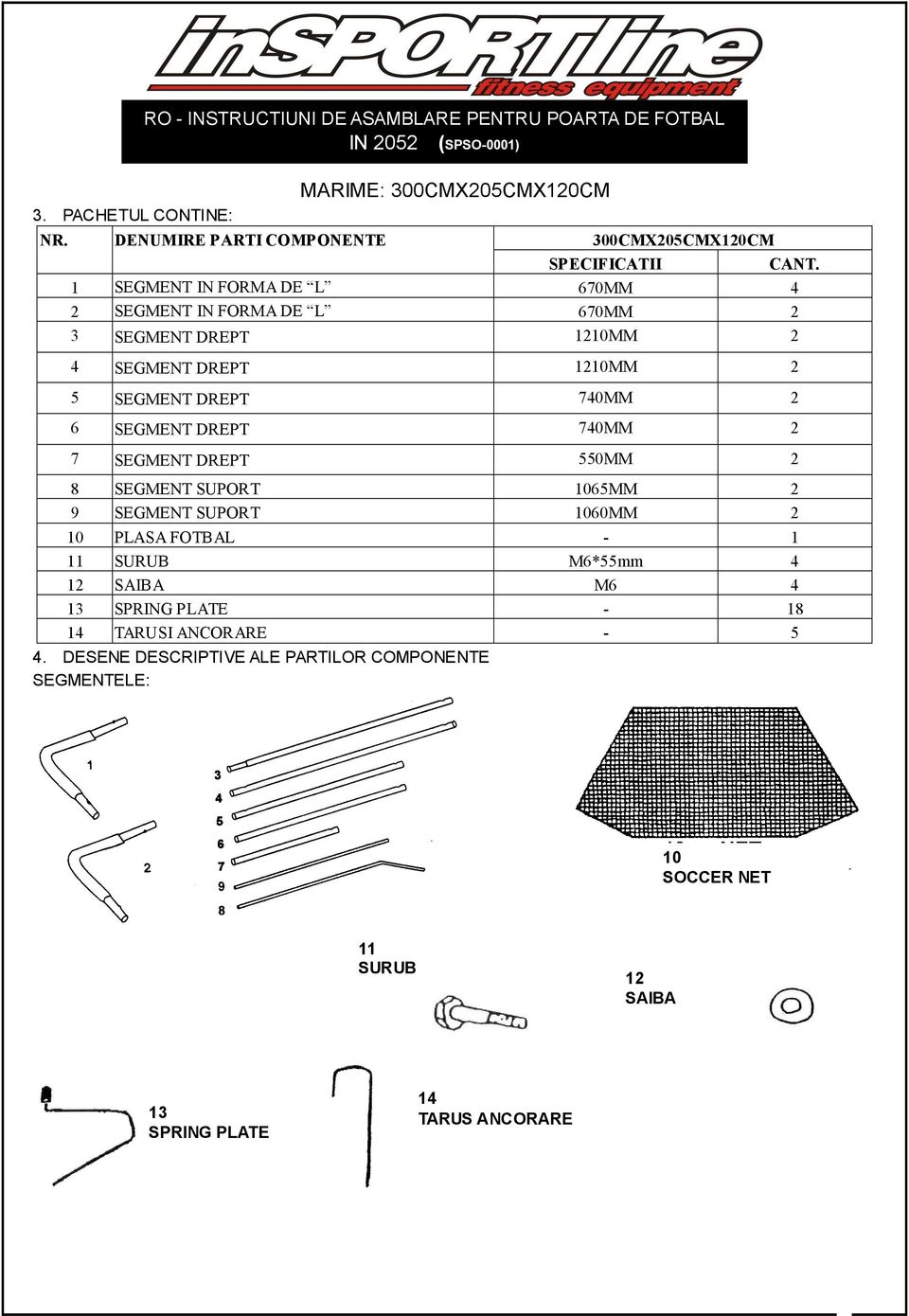 1 SEGMENT IN FORMA DE L 670MM 4 2 SEGMENT IN FORMA DE L 670MM 2 3 SEGMENT DREPT 1210MM 2 4 SEGMENT DREPT 1210MM 2 5 SEGMENT DREPT 740MM 2 6 SEGMENT DREPT 740MM 2