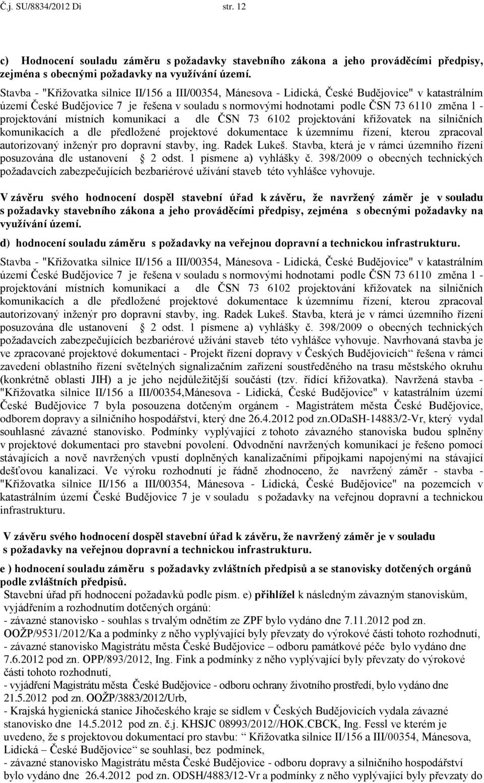 projektování místních komunikací a dle ČSN 73 6102 projektování křižovatek na silničních komunikacích a dle předložené projektové dokumentace k územnímu řízení, kterou zpracoval autorizovaný inženýr