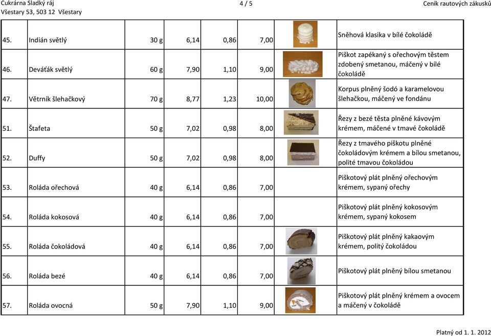 Roláda čokoládová 40 g 6,14 0,86 7,00 Sněhová klasika v bílé Piškot zapékaný s ořechovým těstem zdobený smetanou, máčený v bílé Korpus plněný šodó a karamelovou šlehačkou, máčený ve fondánu Řezy z