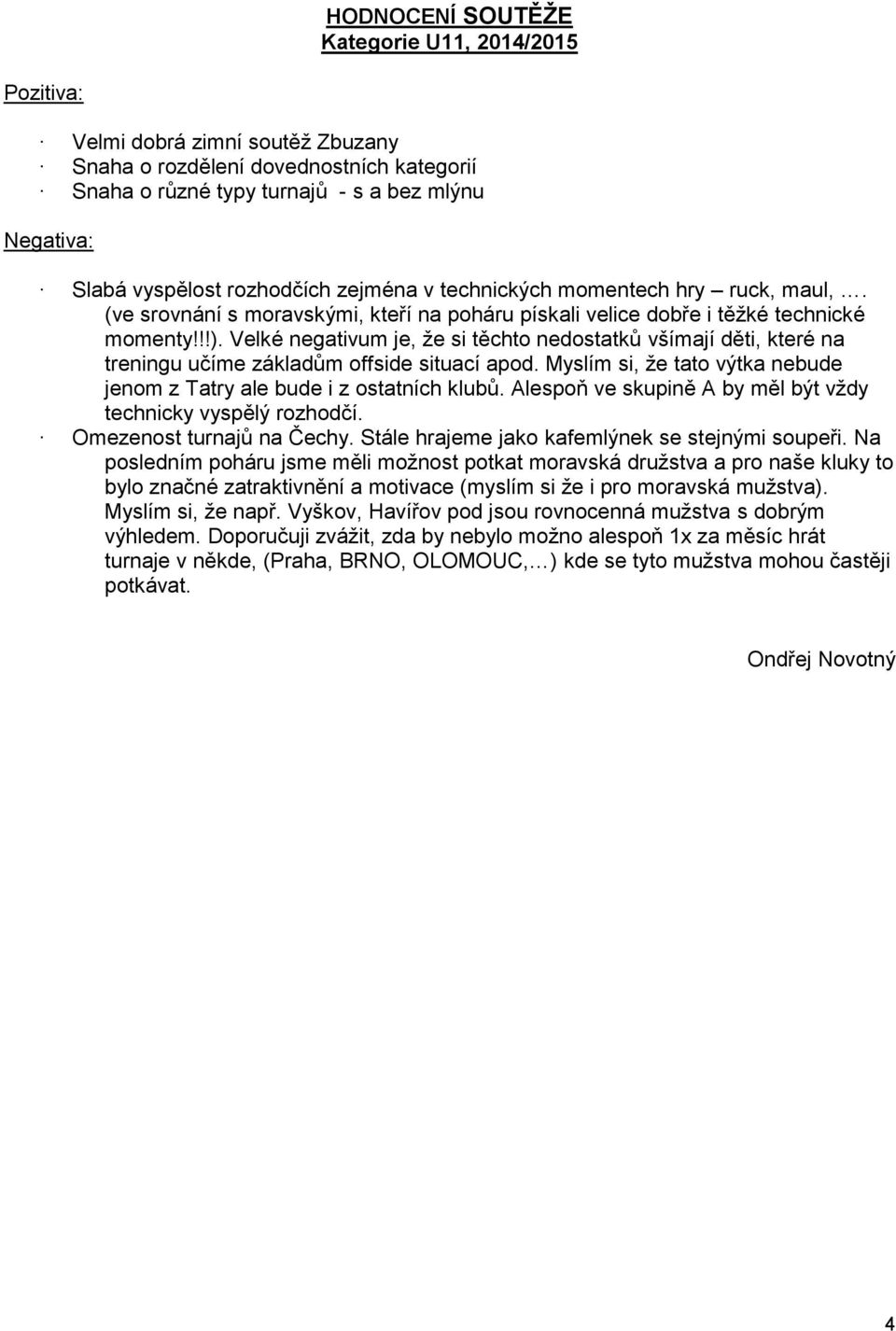 Velké negativum je, že si těchto nedostatků všímají děti, které na treningu učíme základům offside situací apod. Myslím si, že tato výtka nebude jenom z Tatry ale bude i z ostatních klubů.