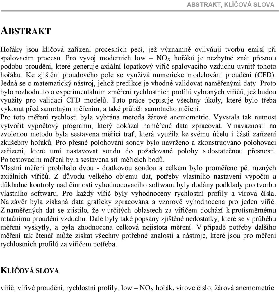 Ke zjištění proudového pole se využívá numerické modelování proudění (CFD). Jedná se o matematický nástroj, jehož predikce je vhodné validovat naměřenými daty.