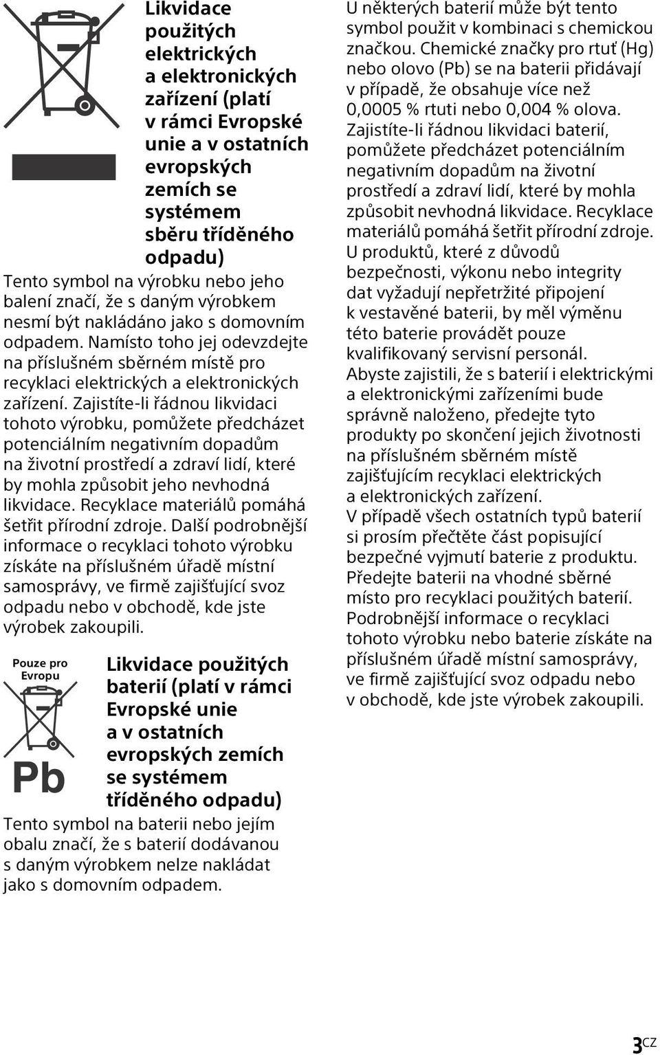 Zajistíte-li řádnou likvidaci tohoto výrobku, pomůžete předcházet potenciálním negativním dopadům na životní prostředí a zdraví lidí, které by mohla způsobit jeho nevhodná likvidace.