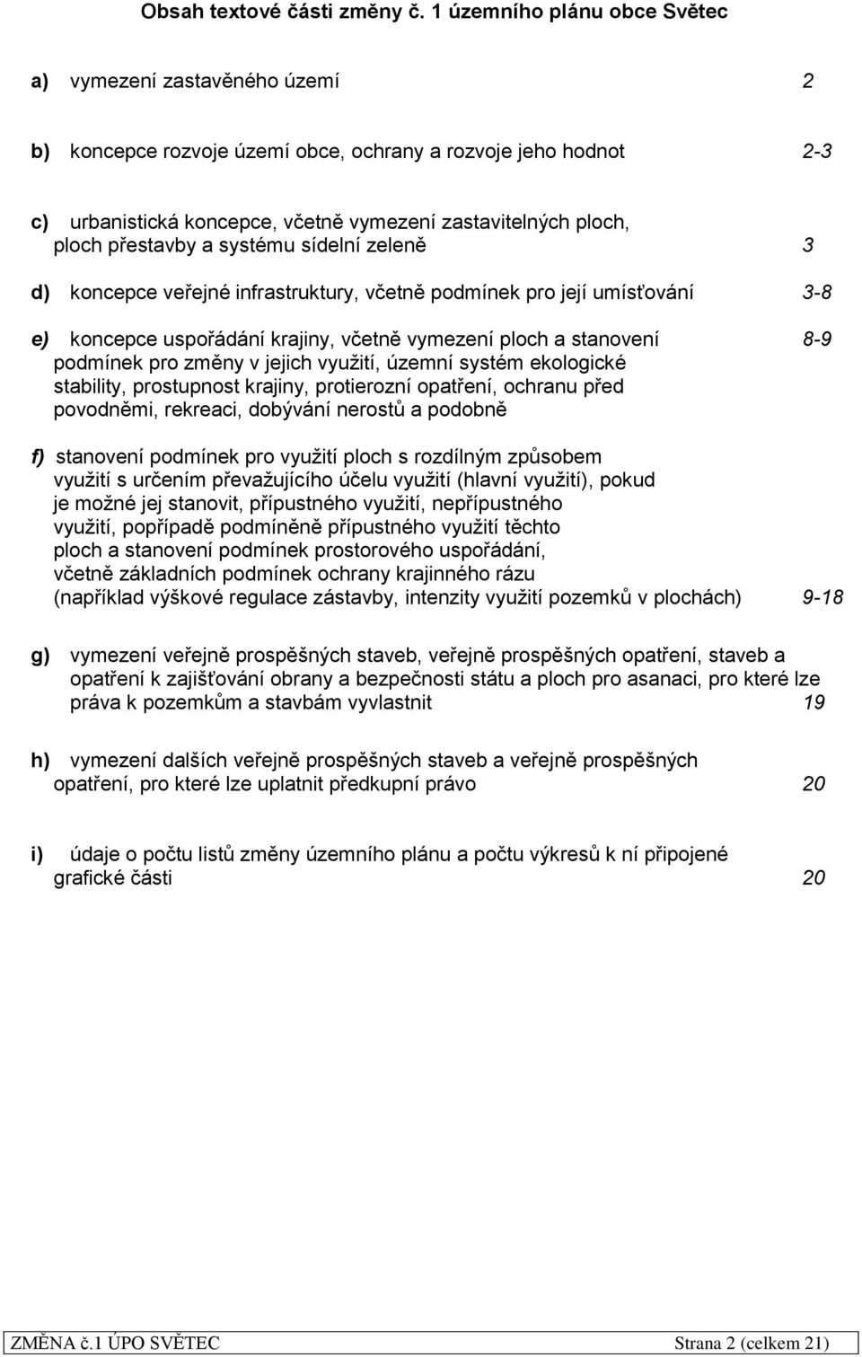 přestavby a systému sídelní zeleně 3 d) koncepce veřejné infrastruktury, včetně podmínek pro její umísťování 3-8 e) koncepce uspořádání krajiny, včetně vymezení ploch a stanovení 8-9 podmínek pro