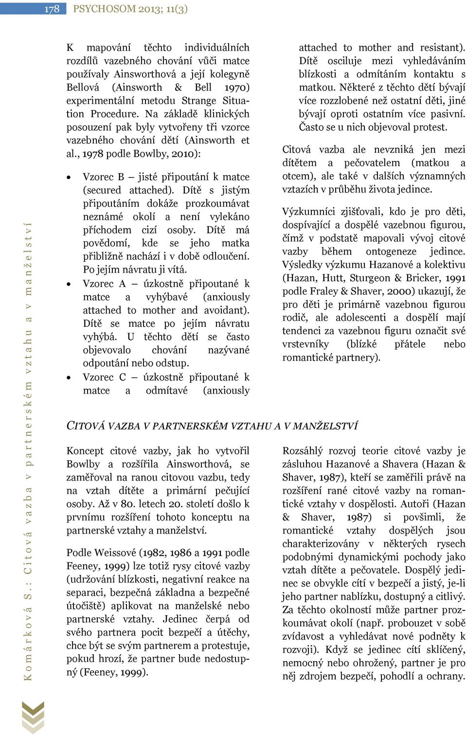 Bellová (Ainsworth & Bell 1970) experimentální metodu Strange Situation Procedure. Na základě klinických posouzení pak byly vytvořeny tři vzorce vazebného chování dětí (Ainsworth et al.