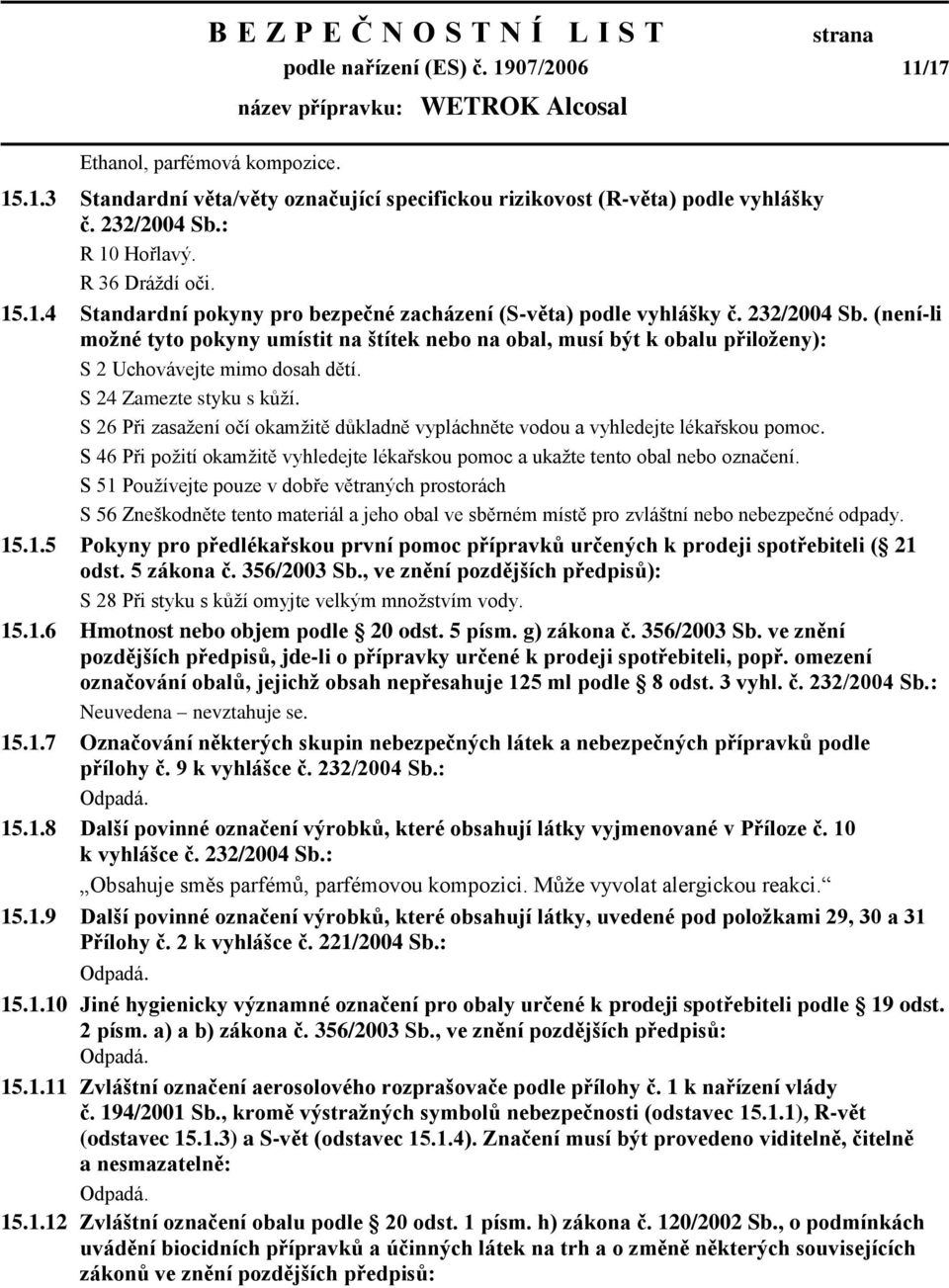 (není-li možné tyto pokyny umístit na štítek nebo na obal, musí být k obalu přiloženy): S 2 Uchovávejte mimo dosah dětí. S 24 Zamezte styku s kůţí.