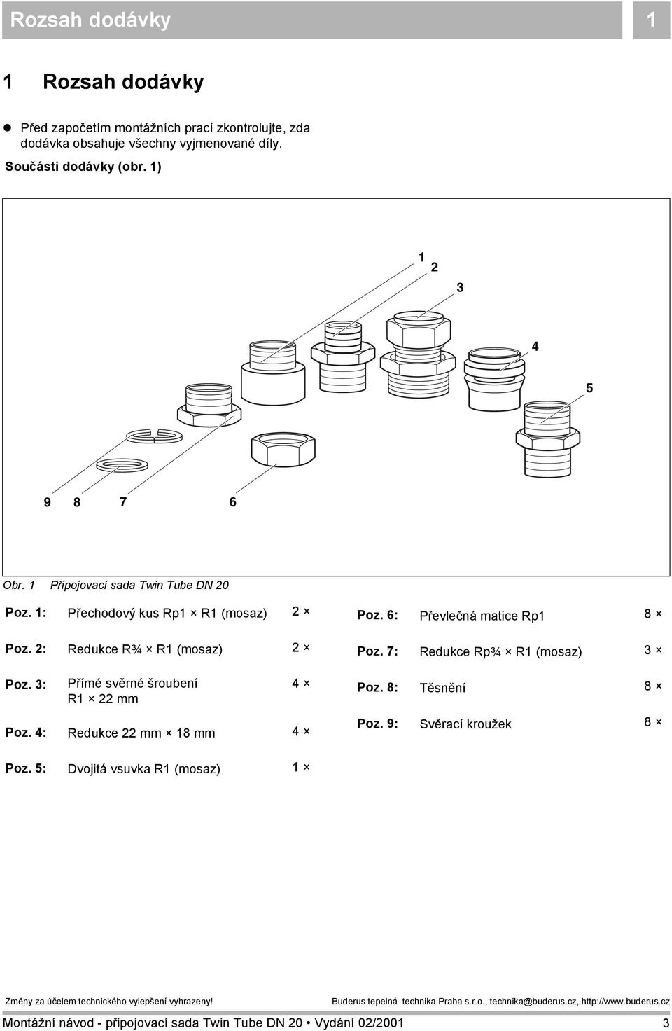 1) 1 2 9 8 7 Obr. 1 Připojovací sada Twin Tube DN 20 Poz. 1: Přechodový kus Rp1 R1 (mosaz) 2 Poz.