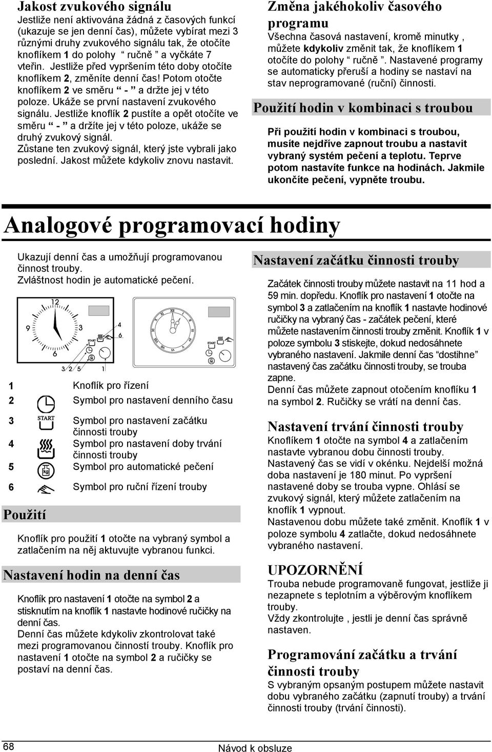 Jestliže knoflík 2 pustíte a opět otočíte ve směru - a držíte jej v této poloze, ukáže se druhý zvukový signál. Zůstane ten zvukový signál, který jste vybrali jako poslední.