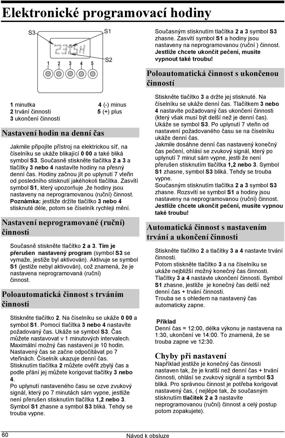 Poloautomatická činnost s ukončenou činností 1 minutka 4 (-) minus 2 trvání 5 (+) plus 3 ukončení Nastavení hodin na denní čas Jakmile připojíte přístroj na elektrickou síť, na číselníku se ukáže