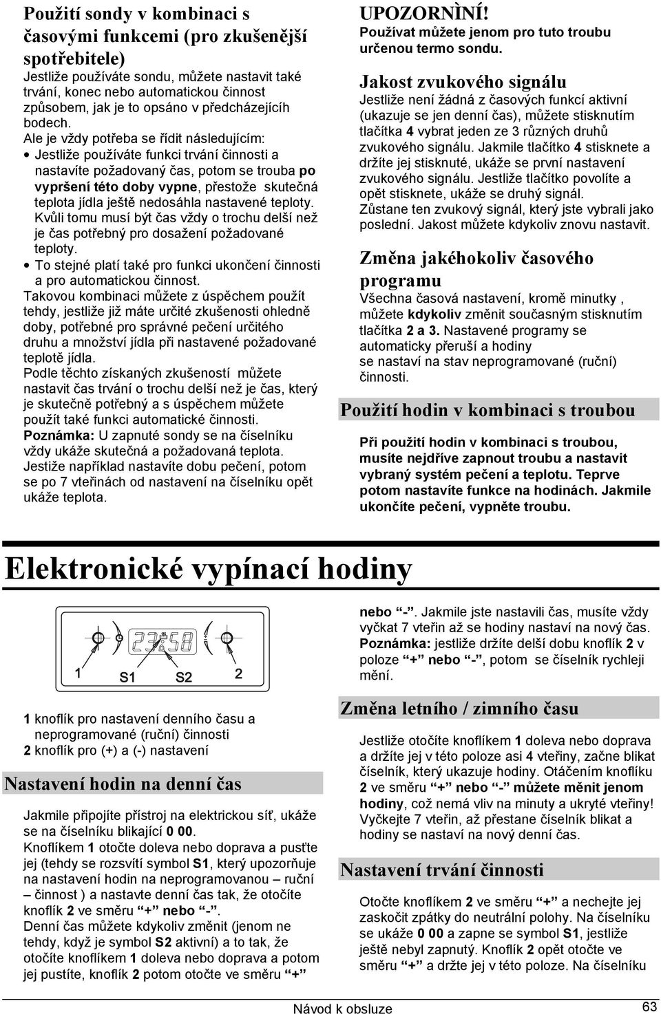 Ale je vždy potřeba se řídit následujícím: Jestliže používáte funkci trvání a nastavíte požadovaný čas, potom se trouba po vypršení této doby vypne, přestože skutečná teplota jídla ještě nedosáhla