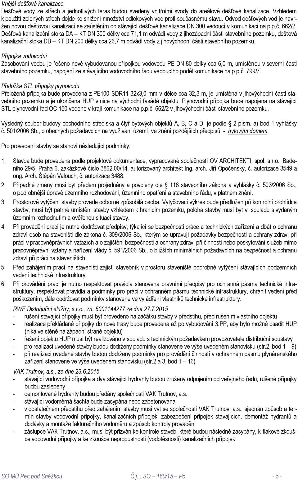 Odvod dešťových vod je navržen novou dešťovou kanalizací se zaústěním do stávající dešťové kanalizace DN 300 vedoucí v komunikaci na p.p.č. 662/2.