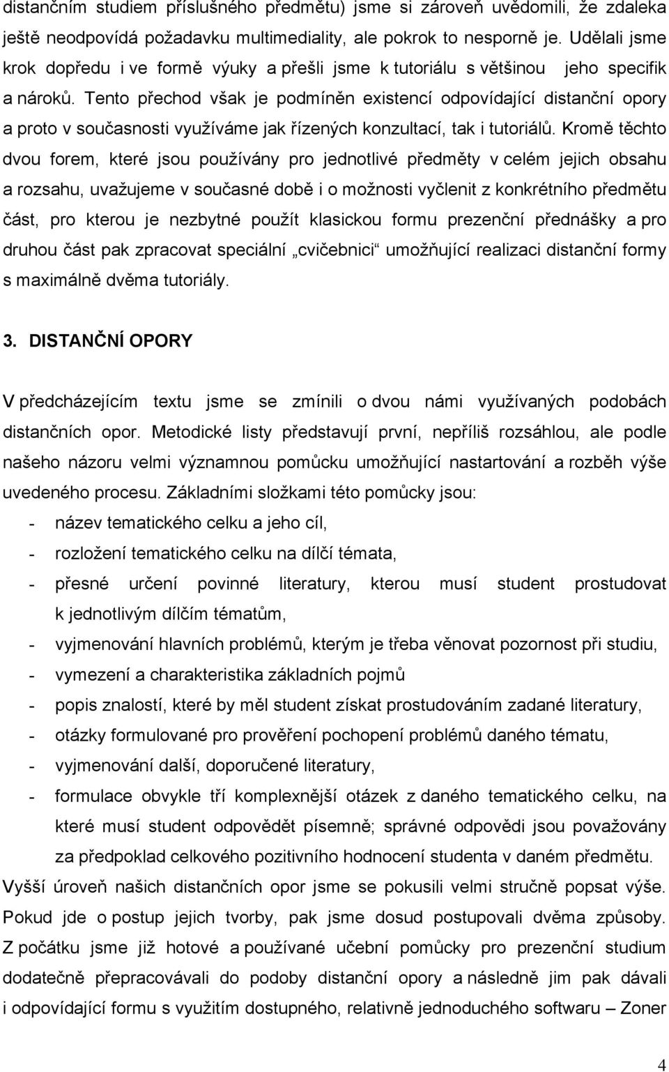 Tento přechod však je podmíněn existencí odpovídající distanční opory a proto v současnosti využíváme jak řízených konzultací, tak i tutoriálů.