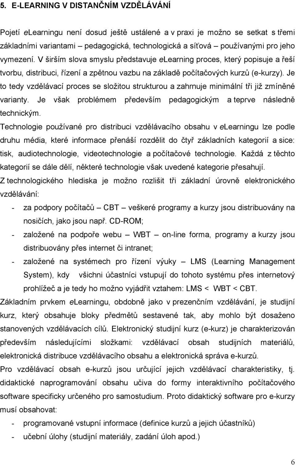 Je to tedy vzdělávací proces se složitou strukturou a zahrnuje minimální tři již zmíněné varianty. Je však problémem především pedagogickým a teprve následně technickým.