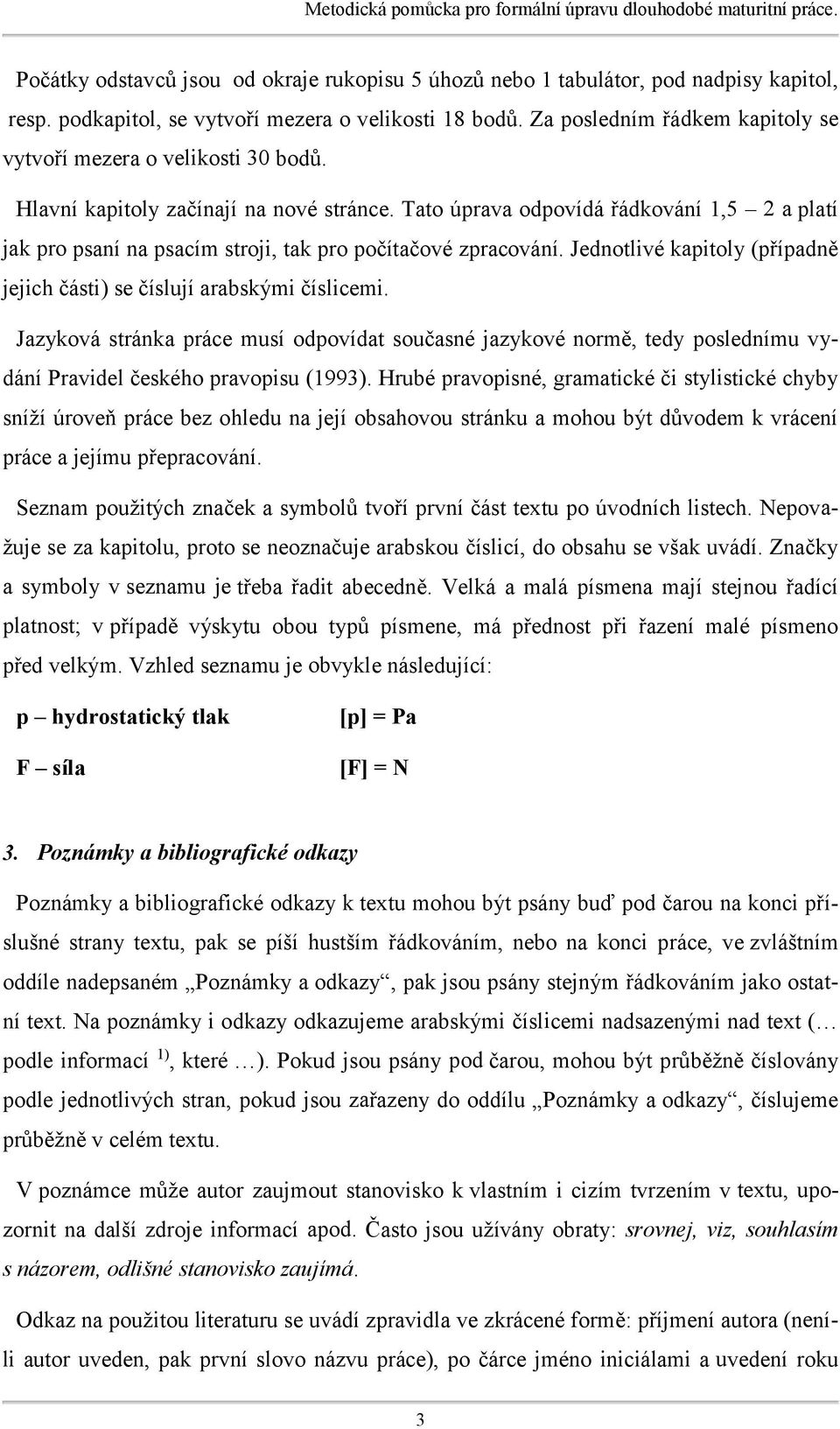 Tato úprava odpovídá řádkování 1,5 2 a platí jak pro psaní na psacím stroji, tak pro počítačové zpracování. Jednotlivé kapitoly (případně jejich části) se číslují arabskými číslicemi.