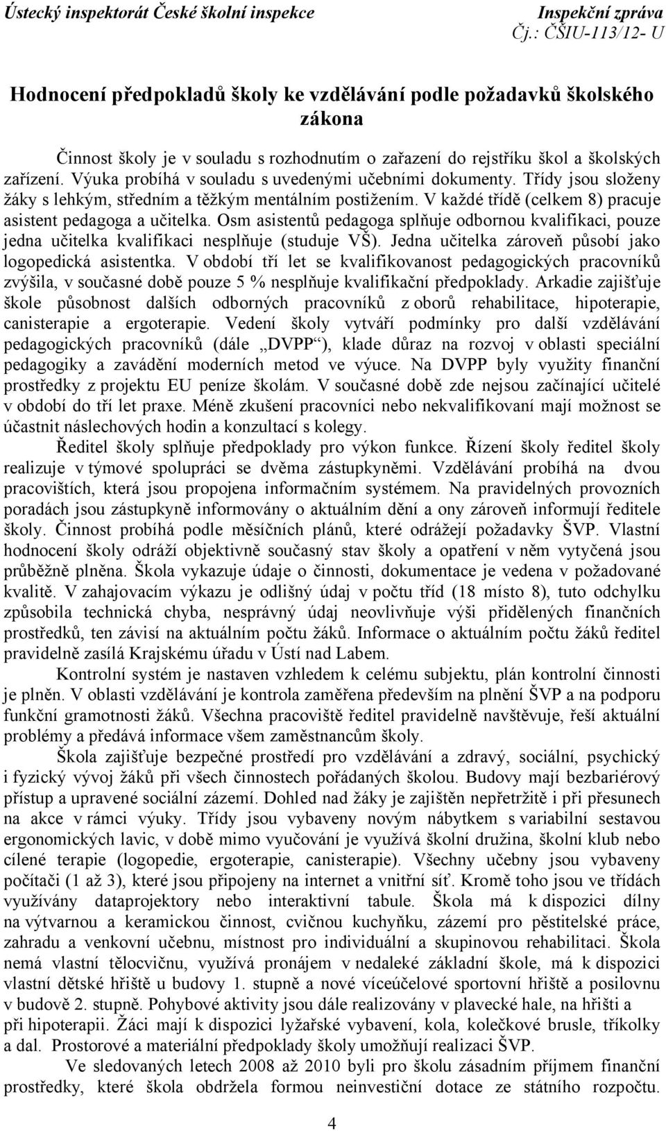 Osm asistentů pedagoga splňuje odbornou kvalifikaci, pouze jedna učitelka kvalifikaci nesplňuje (studuje VŠ). Jedna učitelka zároveň působí jako logopedická asistentka.