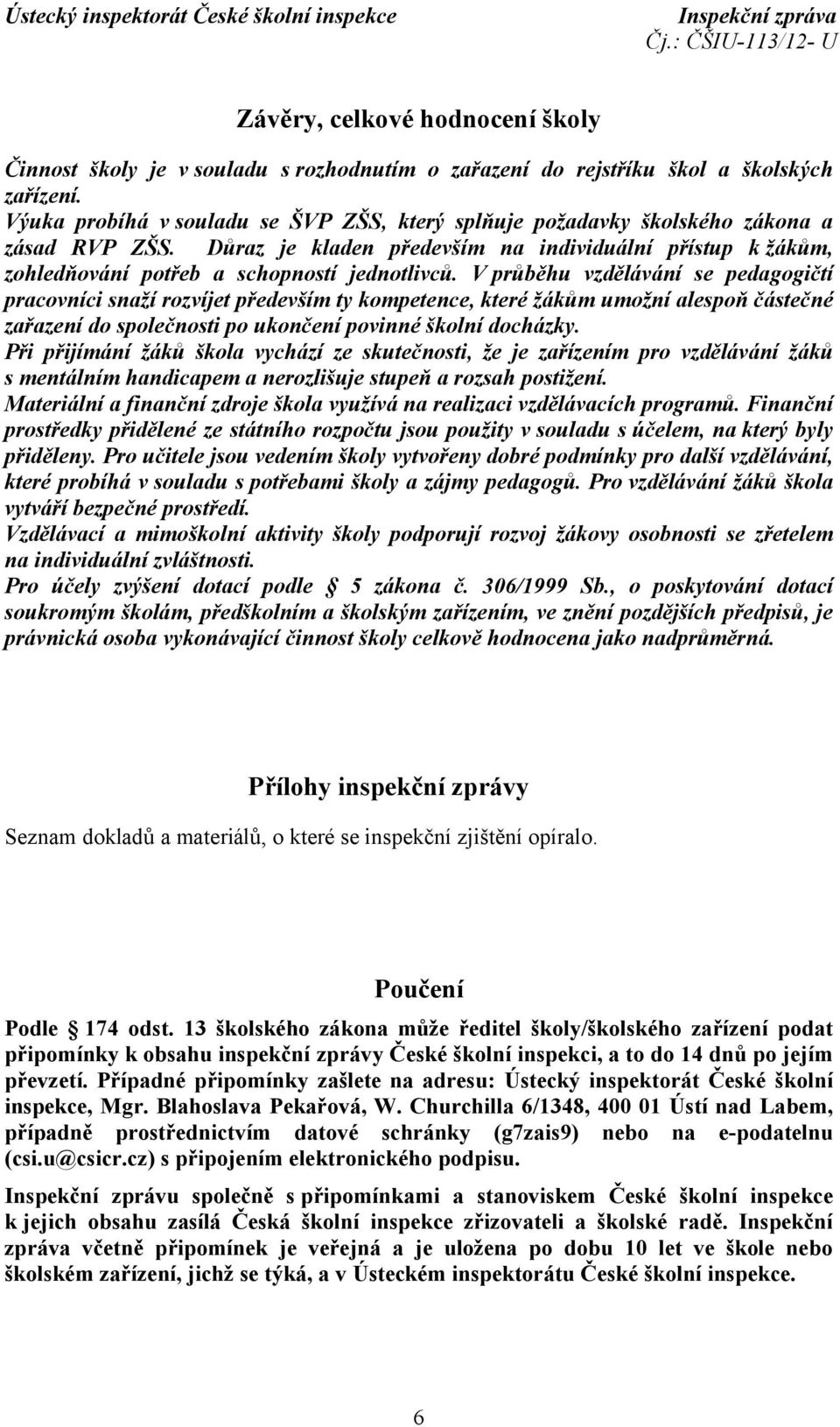 Vprůběhu vzdělávání se pedagogičtí pracovníci snaží rozvíjet především ty kompetence, které žákům umožní alespoň částečné zařazení do společnosti po ukončení povinné školní docházky.