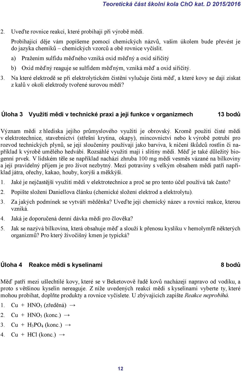 a) Pražením sulfidu měďného vzniká oxid měďný a oxid siřičitý b) Oxid měďný reaguje se sulfidem měďným, vzniká měď a oxid siřičitý. 3.