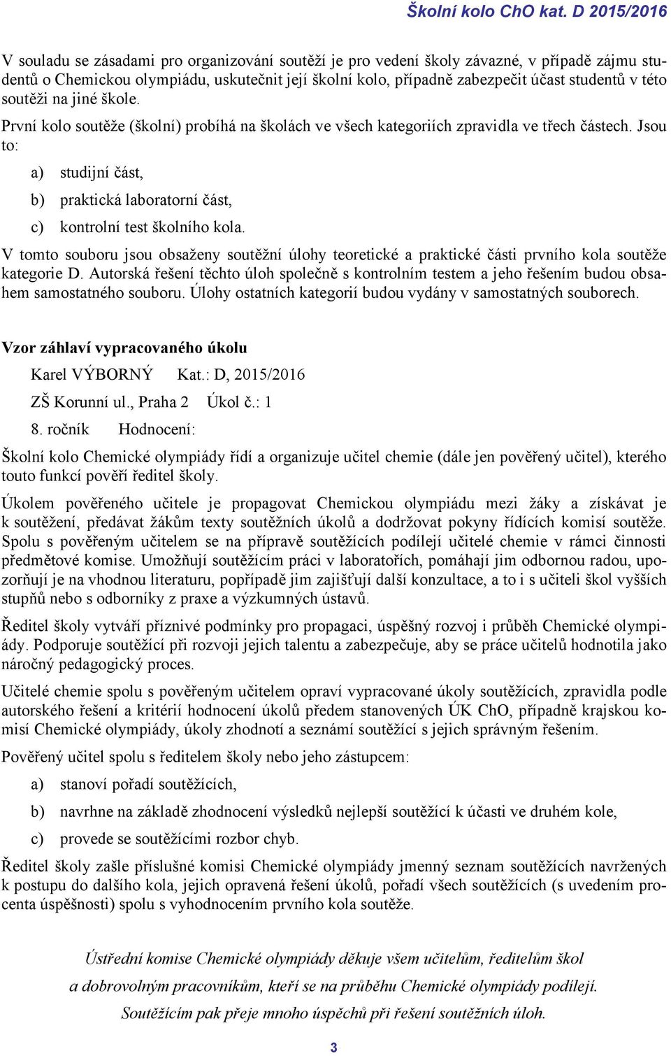 v této soutěži na jiné škole. První kolo soutěže (školní) probíhá na školách ve všech kategoriích zpravidla ve třech částech.