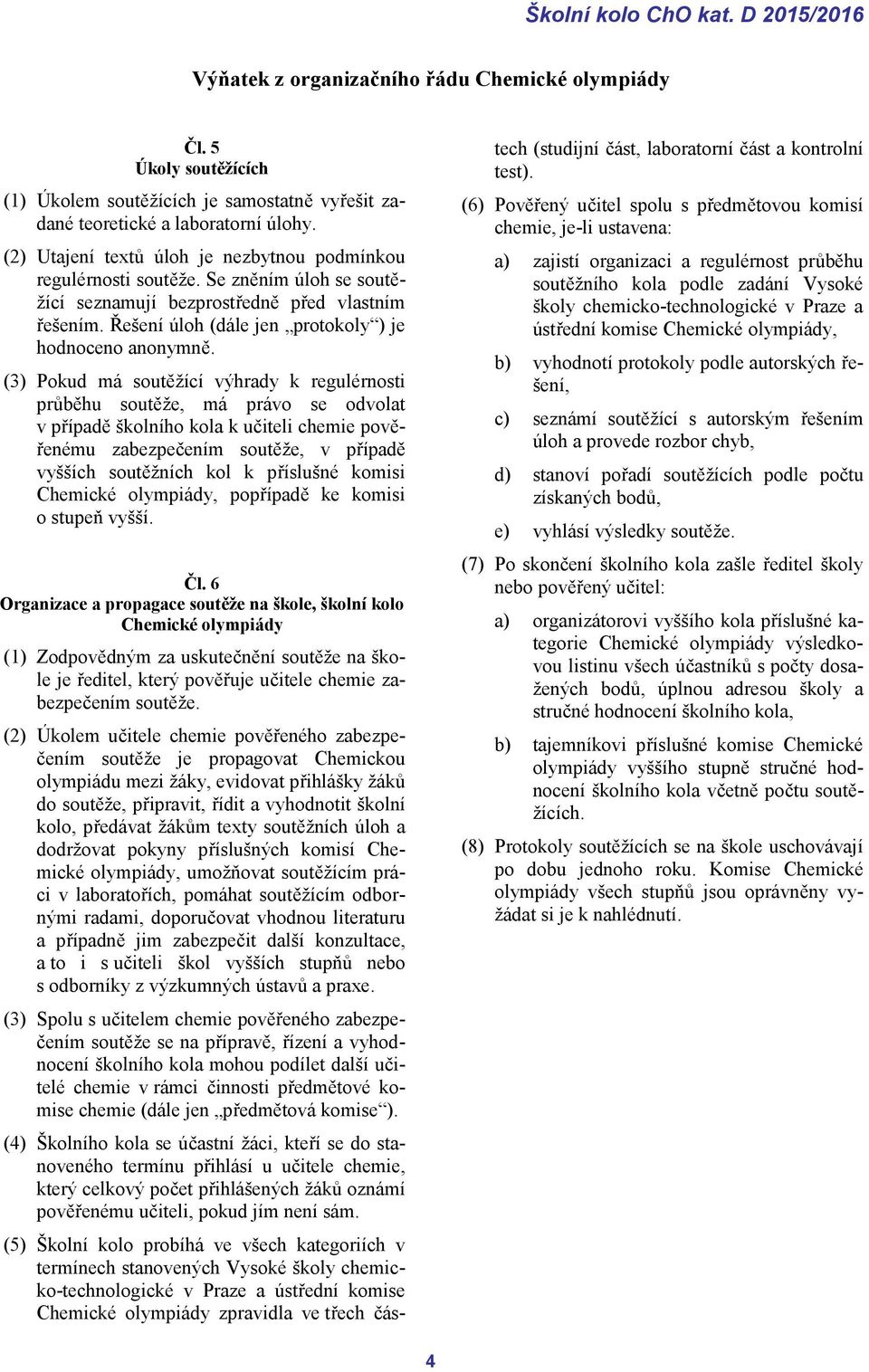 (3) Pokud má soutěžící výhrady k regulérnosti průběhu soutěže, má právo se odvolat v případě školního kola k učiteli chemie pověřenému zabezpečením soutěže, v případě vyšších soutěžních kol k