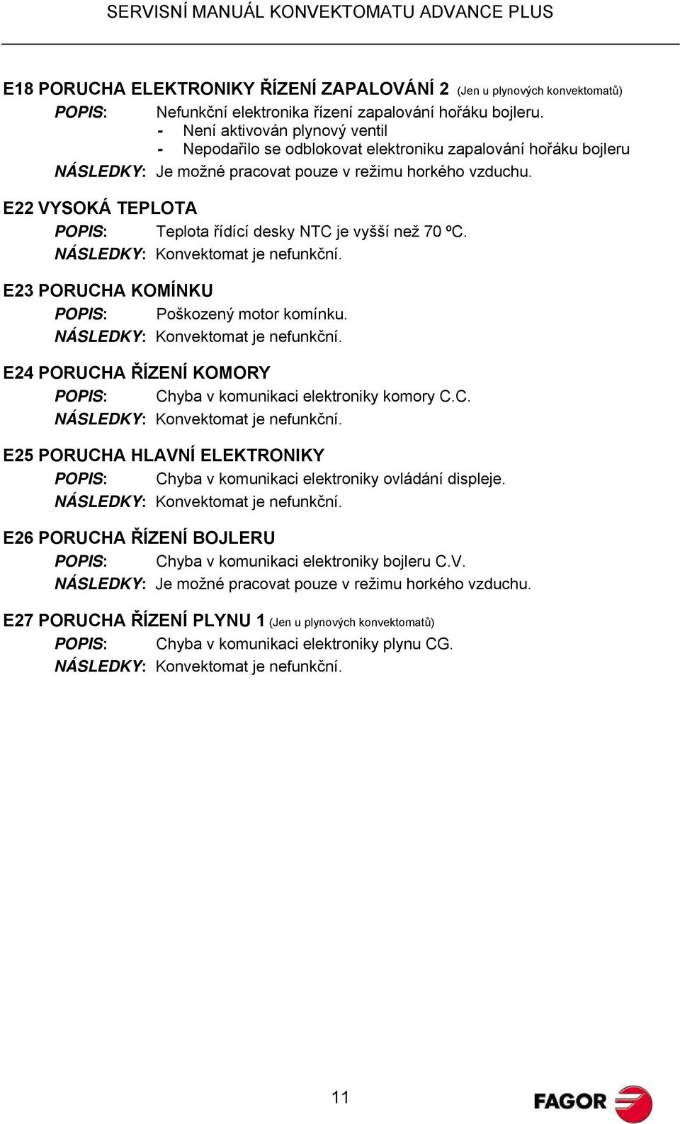 E22 VYSOKÁ TEPLOTA POPIS: Teplota řídící desky NTC je vyšší než 70 ºC. NÁSLEDKY: Konvektomat je nefunkční. E23 PORUCHA KOMÍNKU POPIS: Poškozený motor komínku. NÁSLEDKY: Konvektomat je nefunkční. E24 PORUCHA ŘÍZENÍ KOMORY POPIS: Chyba v komunikaci elektroniky komory C.
