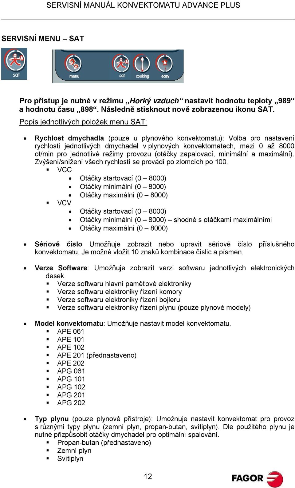 jednotlivé režimy provozu (otáčky, minimální a ). Zvýšení/snížení všech rychlostí se provádí po zlomcích po 100.