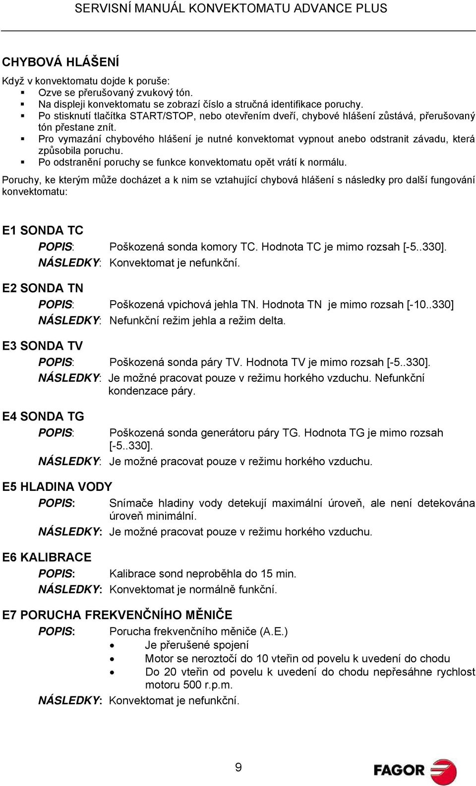 Pro vymazání chybového hlášení je nutné konvektomat vypnout anebo odstranit závadu, která způsobila poruchu. Po odstranění poruchy se funkce konvektomatu opět vrátí k normálu.