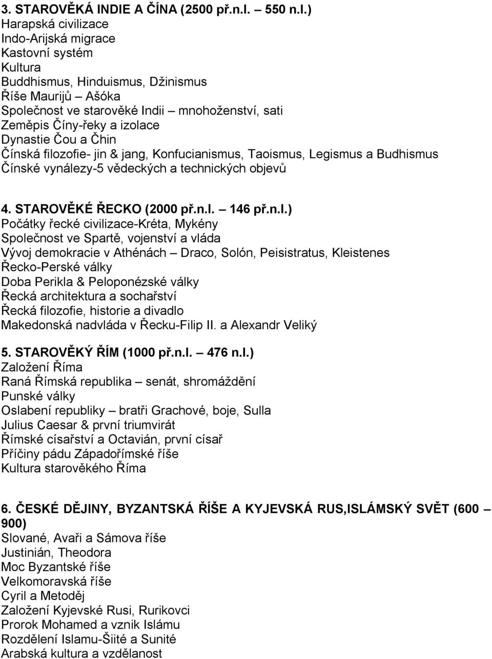 ) Harapská civilizace Indo-Arijská migrace Kastovní systém Kultura Buddhismus, Hinduismus, Džinismus Říše Maurijů Ašóka Společnost ve starověké Indii mnohoženství, sati Zeměpis Číny-řeky a izolace