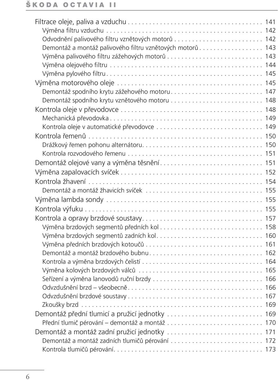 .......................................... 144 Výměna pylového filtru............................................ 145 Výměna motorového oleje......................................... 145 Demontáž spodního krytu zážehového motoru.