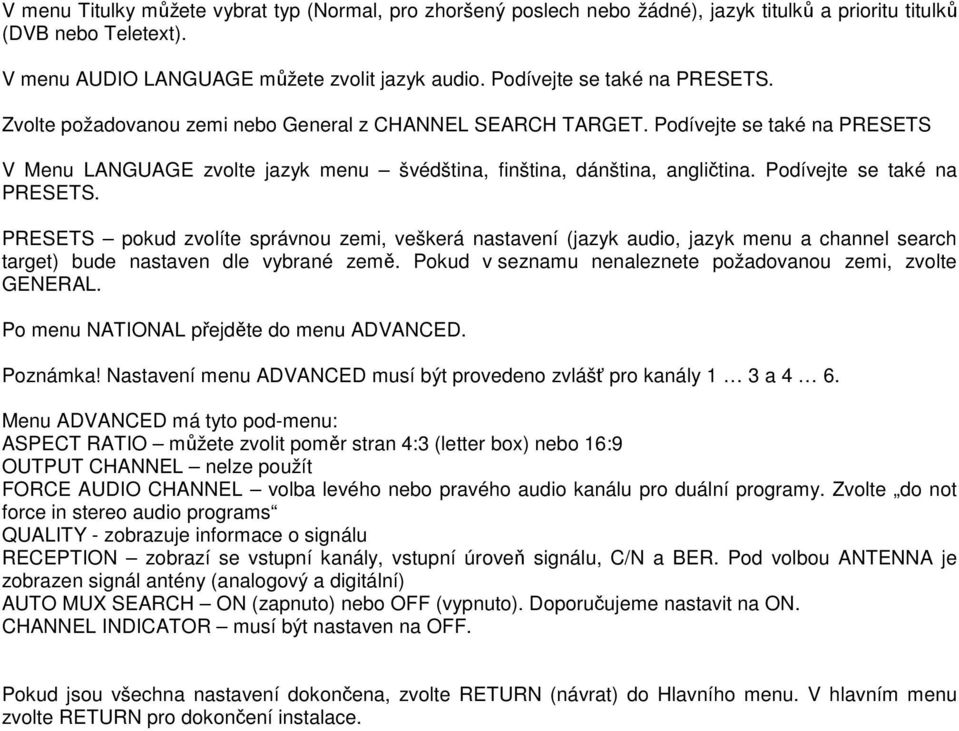 Podívejte se také na PRESETS. PRESETS pokud zvolíte správnou zemi, veškerá nastavení (jazyk audio, jazyk menu a channel search target) bude nastaven dle vybrané země.