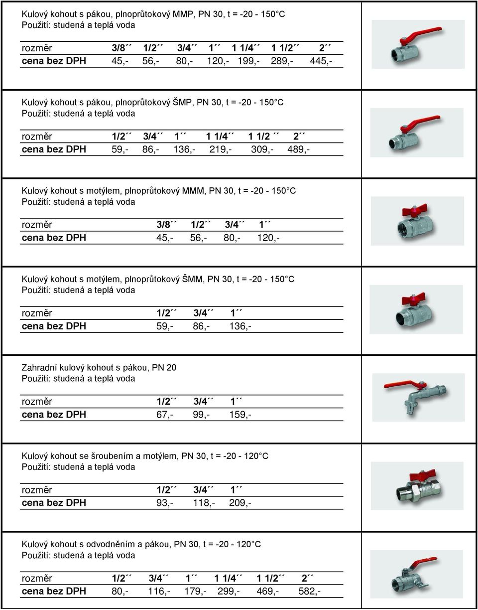 studená a teplá voda 3/8 1/2 3/4 1 cena bez DPH 45,- 56,- 80,- 120,- Kulový kohout s motýlem, plnoprùtokový ŠMM, PN 30, t = -20-150 C studená a teplá voda 1/2 3/4 1 cena bez DPH 59,- 86,- 136,-