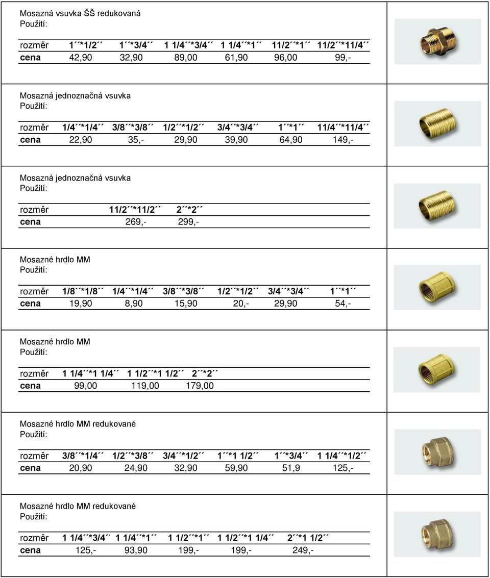 3/4 *3/4 1 *1 cena 19,90 8,90 15,90 20,- 29,90 54,- Mosazné hrdlo MM 1 1/4 *1 1/4 1 1/2 *1 1/2 2 *2 cena 99,00 119,00 179,00 Mosazné hrdlo MM redukované 3/8 *1/4 1/2 *3/8 3/4