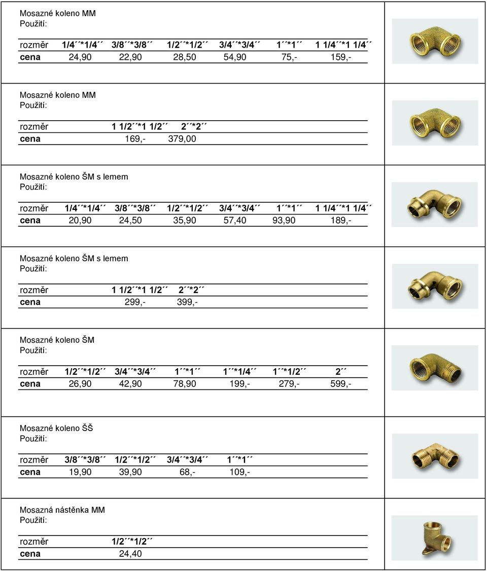 93,90 189,- Mosazné koleno ŠM s lemem 1 1/2 *1 1/2 2 *2 cena 299,- 399,- Mosazné koleno ŠM 1/2 *1/2 3/4 *3/4 1 *1 1 *1/4 1 *1/2 2 cena 26,90