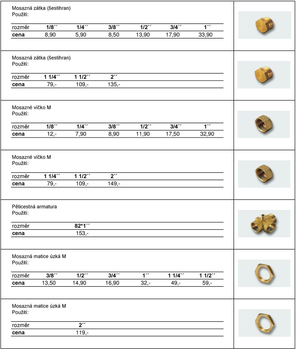 11,90 17,50 32,90 Mosazné víèko M 1 1/4 1 1/2 2 cena 79,- 109,- 149,- Pìticestná armatura 82*1 cena 153,-