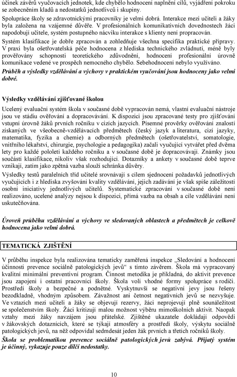 V profesionálních komunikativních dovednostech žáci napodobují učitele, systém postupného nácviku interakce s klienty není propracován.