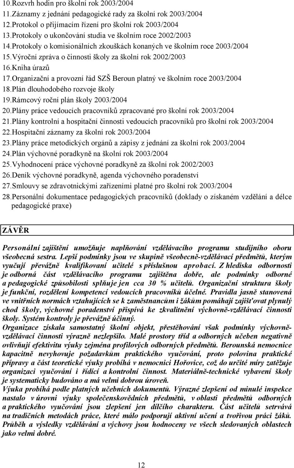 Kniha úrazů 17.Organizační a provozní řád SZŠ Beroun platný ve školním roce 2003/2004 18.Plán dlouhodobého rozvoje školy 19.Rámcový roční plán školy 2003/2004 20.