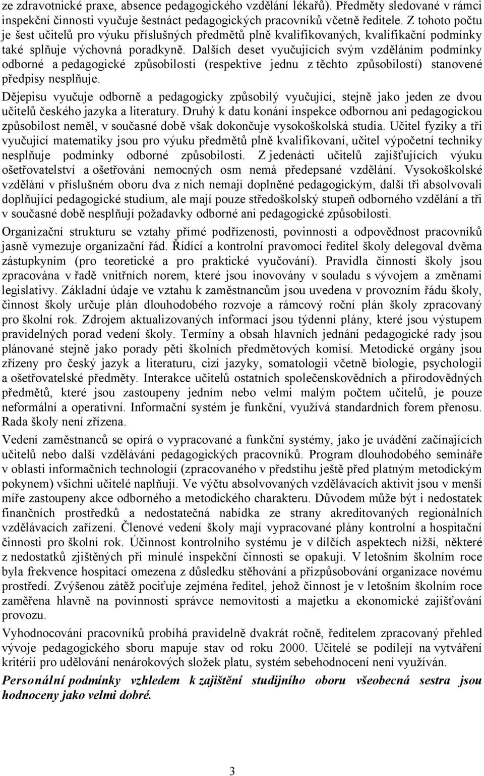 Dalších deset vyučujících svým vzděláním podmínky odborné a pedagogické způsobilosti (respektive jednu z těchto způsobilostí) stanovené předpisy nesplňuje.