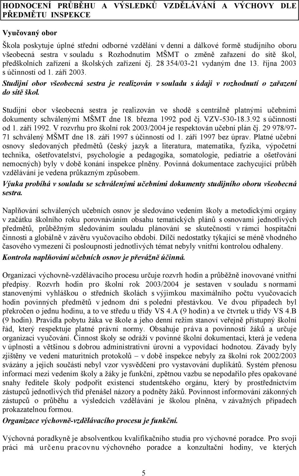 Studijní obor všeobecná sestra je realizován v souladu s údaji v rozhodnutí o zařazení do sítě škol.