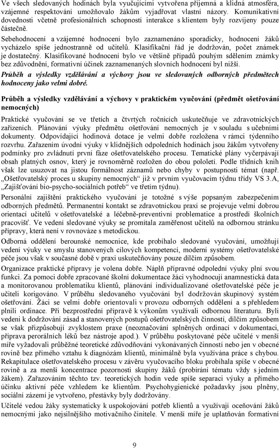 Sebehodnocení a vzájemné hodnocení bylo zaznamenáno sporadicky, hodnocení žáků vycházelo spíše jednostranně od učitelů. Klasifikační řád je dodržován, počet známek je dostatečný.