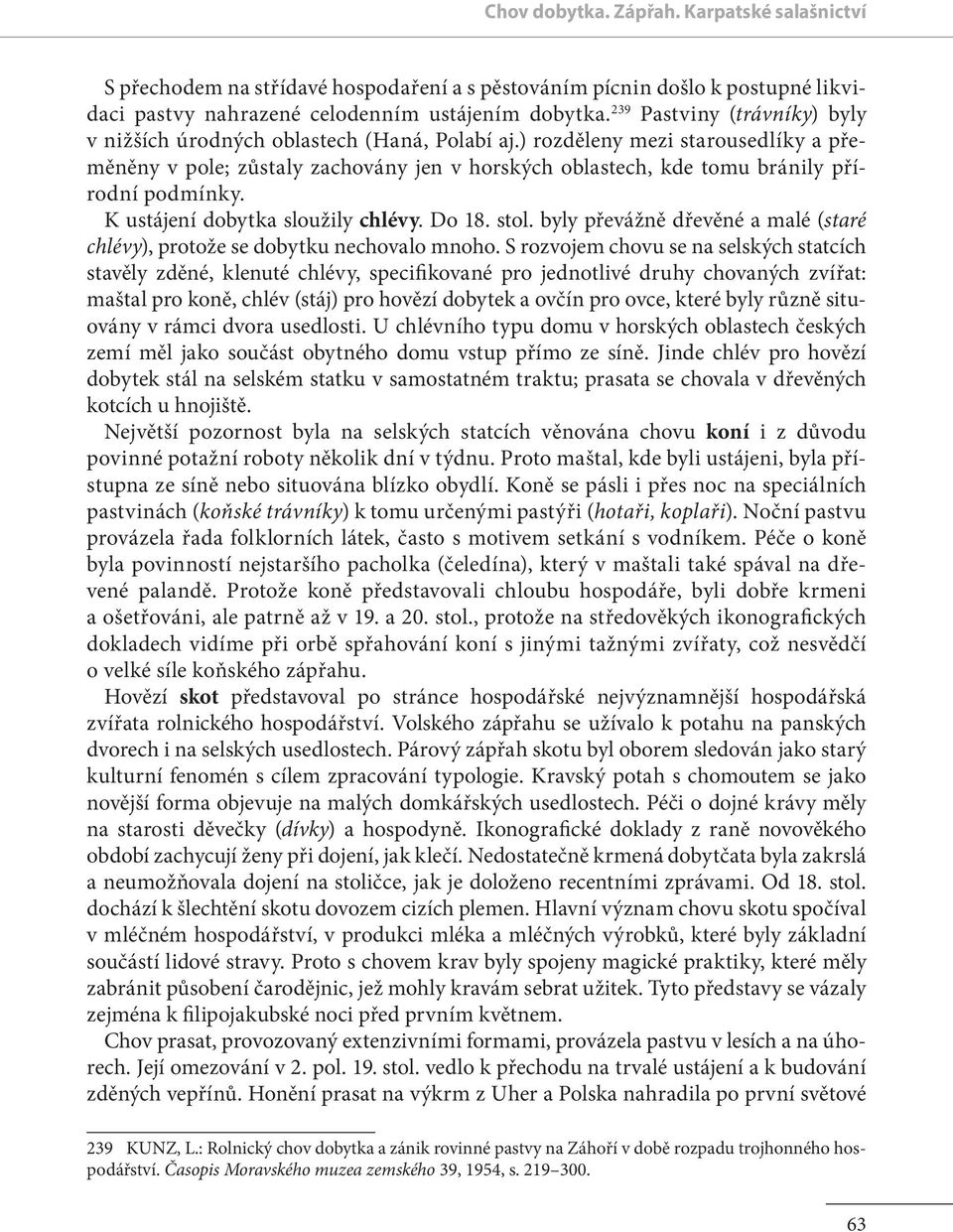 ) rozděleny mezi starousedlíky a přeměněny v pole; zu staly zachovány jen v horských oblastech, kde tomu bránily přírodní podmínky. K ustájení dobytka sloužily chlévy. Do 18. stol.